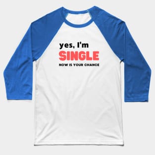 YES, I'M SINGLE NOW IS YOUR CHANCE Baseball T-Shirt